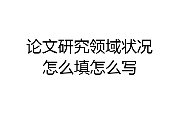 论文研究领域状况怎么填怎么写