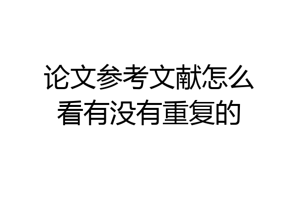 论文参考文献怎么看有没有重复的