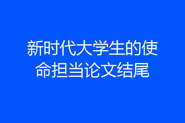 新时代大学生的使命担当论文结尾