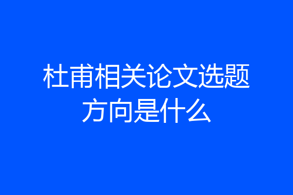 杜甫相关论文选题方向是什么