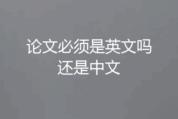 论文必须是英文吗还是中文