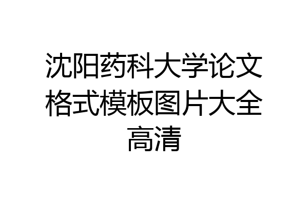 沈阳药科大学论文格式模板图片大全高清