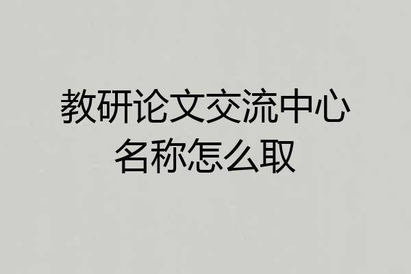 教研论文交流中心名称怎么取