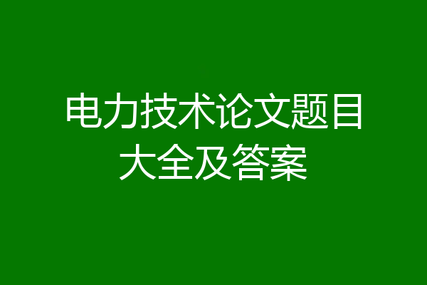 电力技术论文题目大全及答案