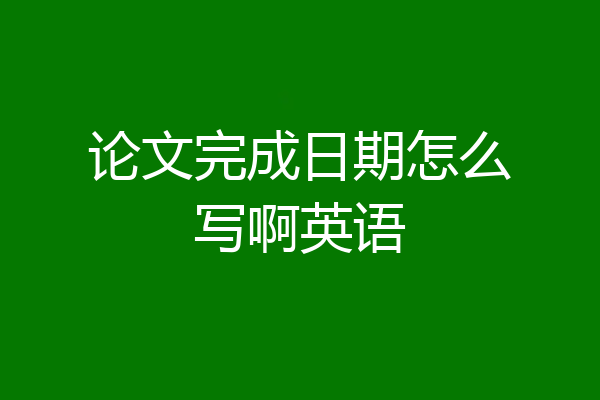 论文完成日期怎么写啊英语