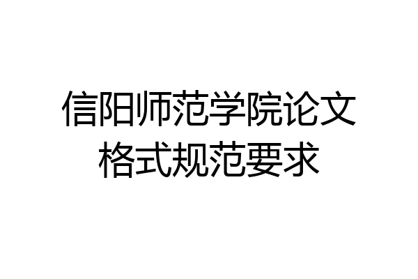 信阳师范学院论文格式规范要求