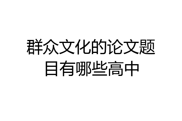 群众文化的论文题目有哪些高中
