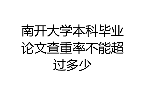 南开大学本科毕业论文查重率不能超过多少