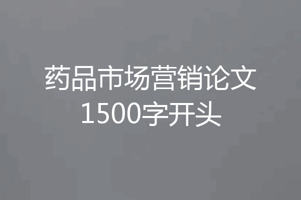 药品市场营销论文1500字开头