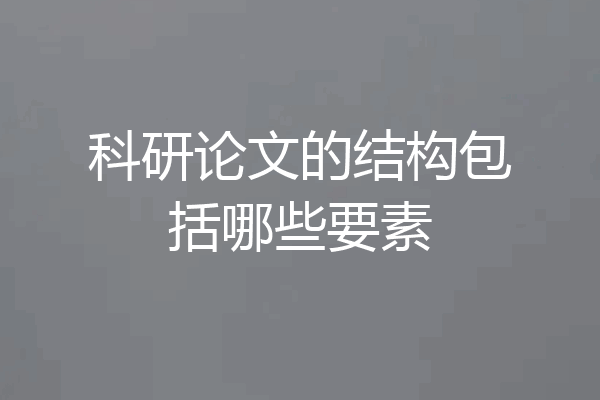 科研论文的结构包括哪些要素