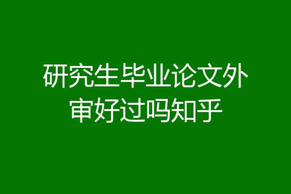 研究生毕业论文外审好过吗知乎