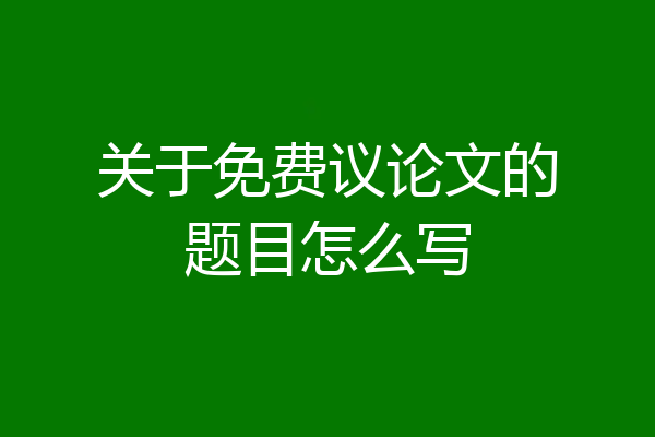关于免费议论文的题目怎么写
