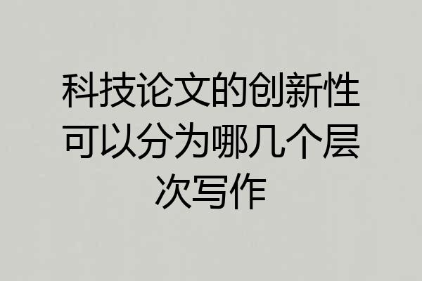 科技论文的创新性可以分为哪几个层次写作