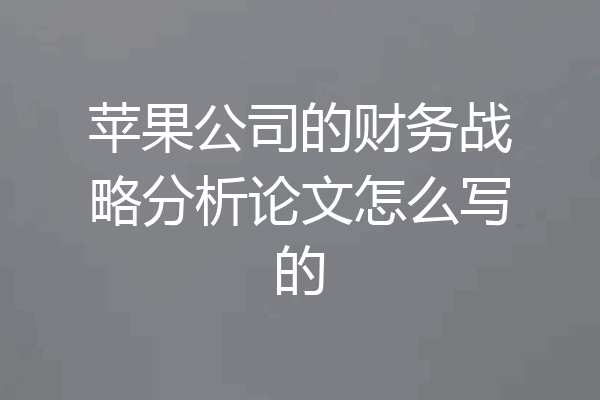 苹果公司的财务战略分析论文怎么写的