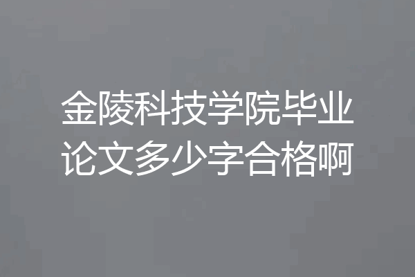 金陵科技学院毕业论文多少字合格啊