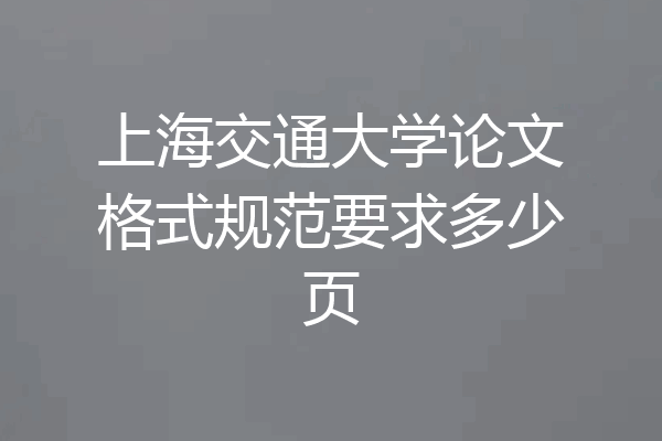 上海交通大学论文格式规范要求多少页