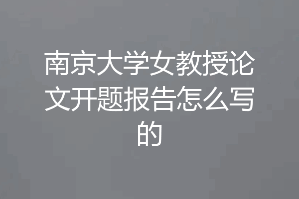南京大学女教授论文开题报告怎么写的