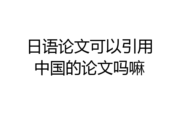 日语论文可以引用中国的论文吗嘛