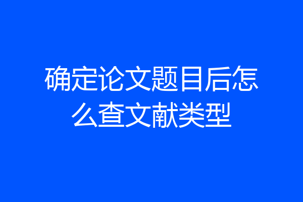 确定论文题目后怎么查文献类型