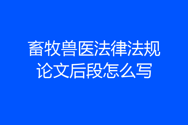 畜牧兽医法律法规论文后段怎么写