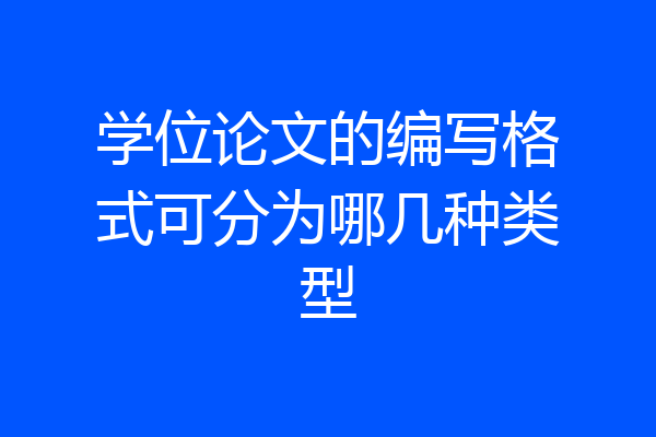 学位论文的编写格式可分为哪几种类型