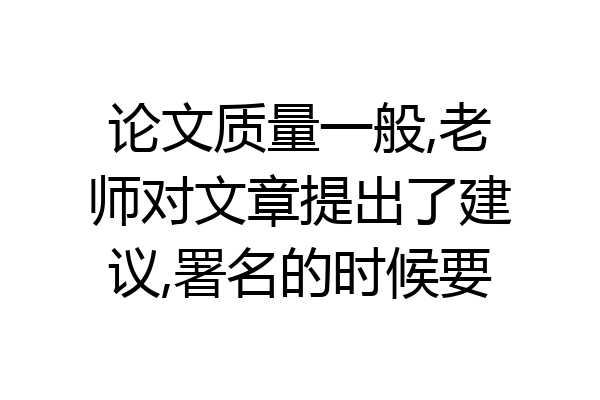 论文质量一般,老师对文章提出了建议,署名的时候要