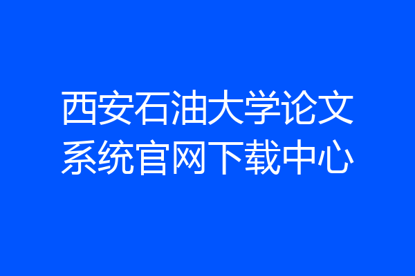 西安石油大学论文系统官网下载中心