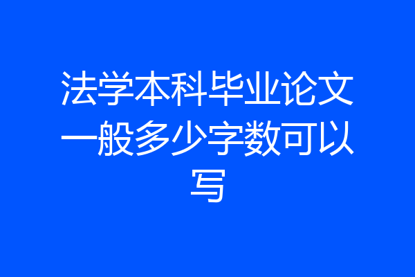 法学本科毕业论文一般多少字数可以写