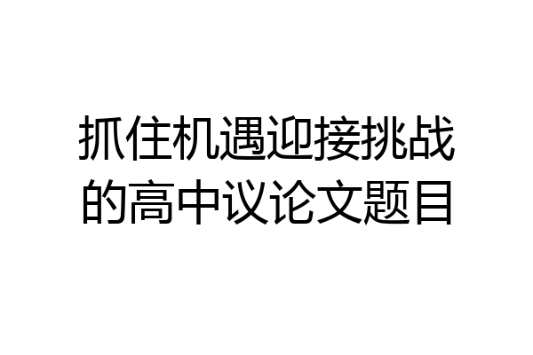 抓住机遇迎接挑战的高中议论文题目