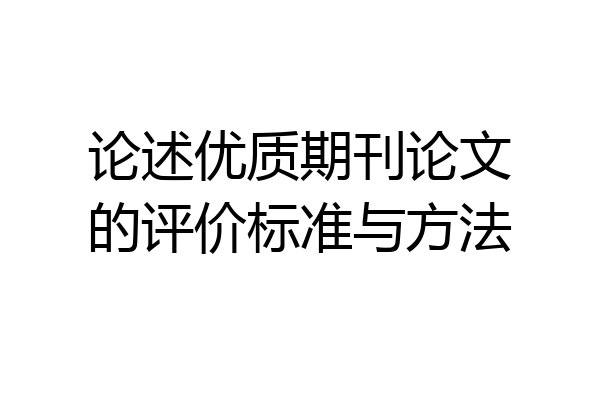 论述优质期刊论文的评价标准与方法