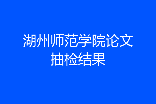 湖州师范学院论文抽检结果