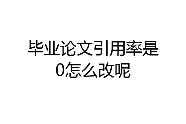毕业论文引用率是0怎么改呢