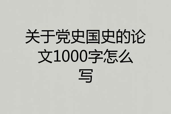 关于党史国史的论文1000字怎么写