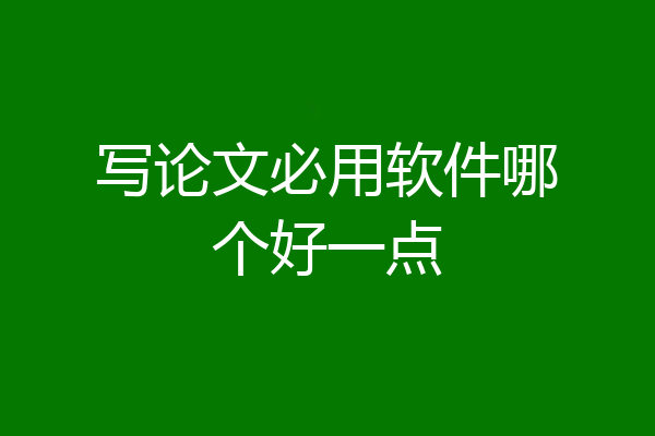 写论文必用软件哪个好一点