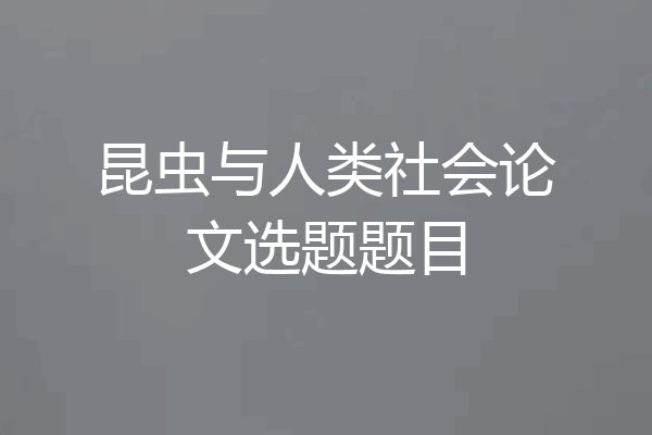 昆虫与人类社会论文选题题目