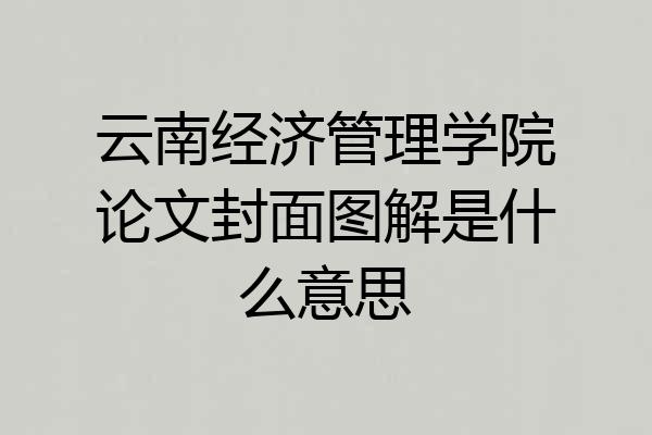 云南经济管理学院论文封面图解是什么意思