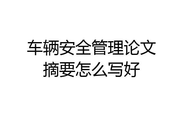 车辆安全管理论文摘要怎么写好