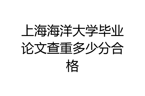 上海海洋大学毕业论文查重多少分合格