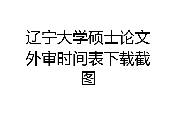 辽宁大学硕士论文外审时间表下载截图