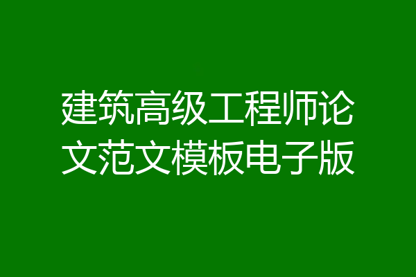 建筑高级工程师论文范文模板电子版