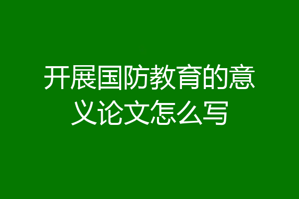 开展国防教育的意义论文怎么写