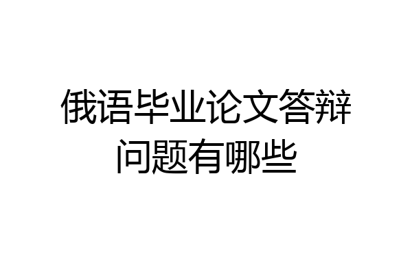 俄语毕业论文答辩问题有哪些