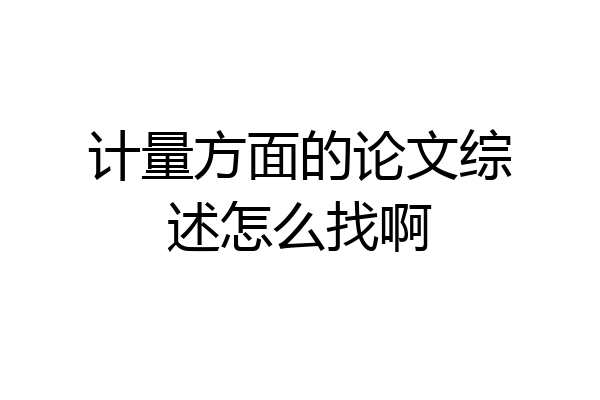 计量方面的论文综述怎么找啊