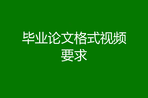 毕业论文格式视频要求