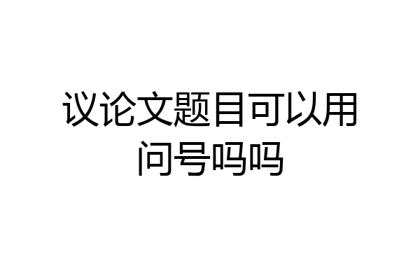 议论文题目可以用问号吗吗
