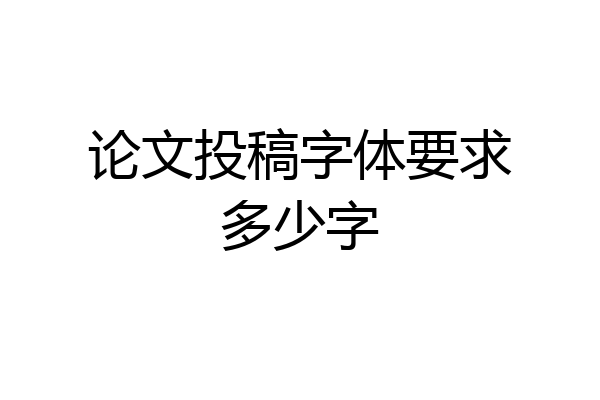 论文投稿字体要求多少字