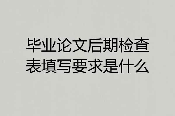 毕业论文后期检查表填写要求是什么