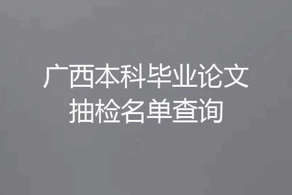 广西本科毕业论文抽检名单查询
