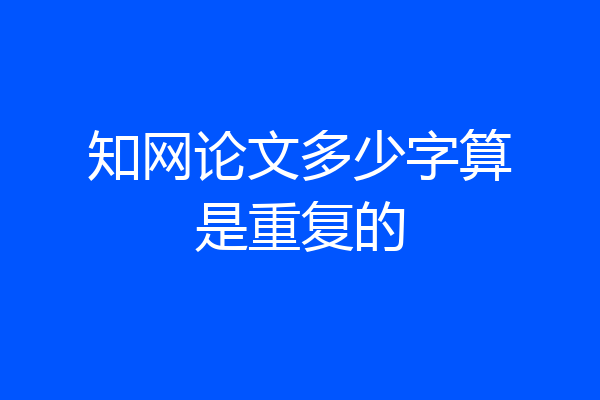 知网论文多少字算是重复的