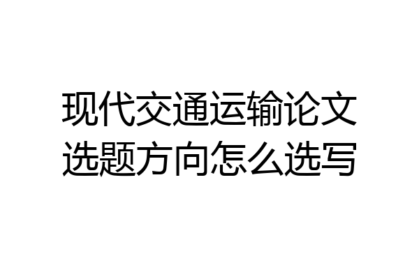 现代交通运输论文选题方向怎么选写